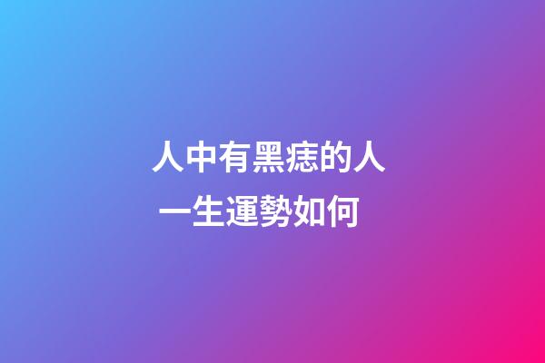 人中有黑痣的人  一生運勢如何